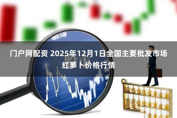 门户网配资 2025年12月1日全国主要批发市场红萝卜价格行情