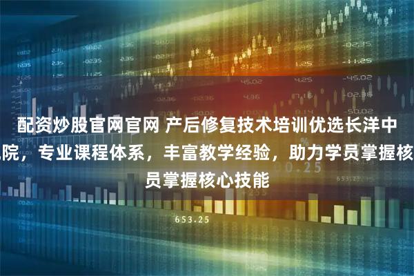 配资炒股官网官网 产后修复技术培训优选长洋中医研究院,专业课程体系,丰富教学经验,助力学员掌握核心技能