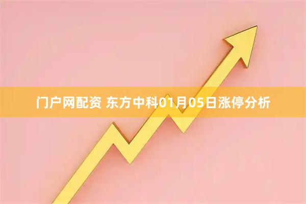 门户网配资 东方中科01月05日涨停分析