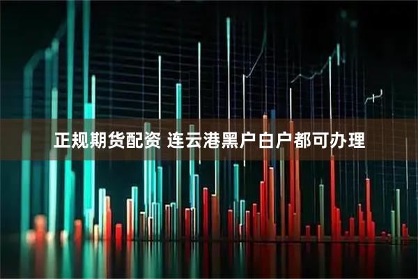 正规期货配资 连云港黑户白户都可办理