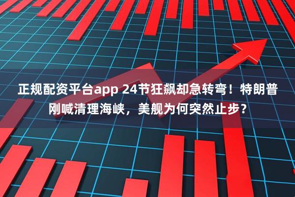 正规配资平台app 24节狂飙却急转弯！特朗普刚喊清理海峡，美舰为何突然止步？