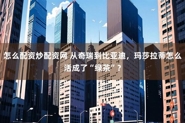 怎么配资炒配资网 从奇瑞到比亚迪，玛莎拉蒂怎么活成了“绿茶”？