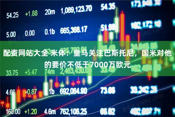 配资网站大全 米体：皇马关注巴斯托尼，国米对他的要价不低于7000万欧元